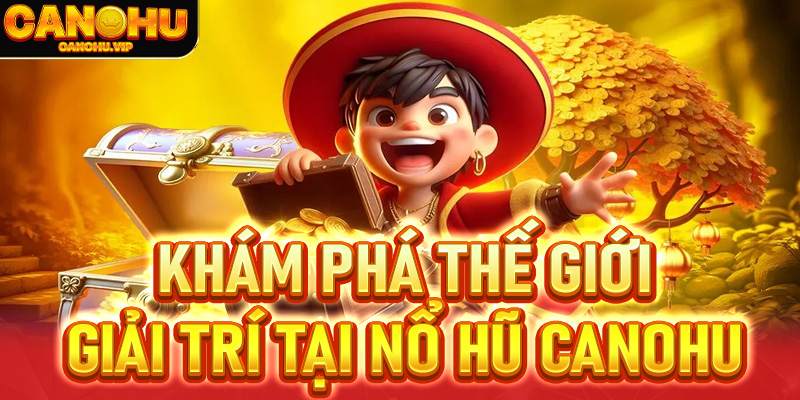 Khám phá thế giới giải trí rực rỡ tại sảnh nổ hũ Canohu