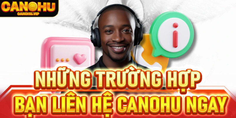Những trường hợp bạn liên hệ Canohu ngay