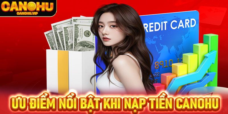 Ưu điểm nổi bật khi nạp tiền Canohu