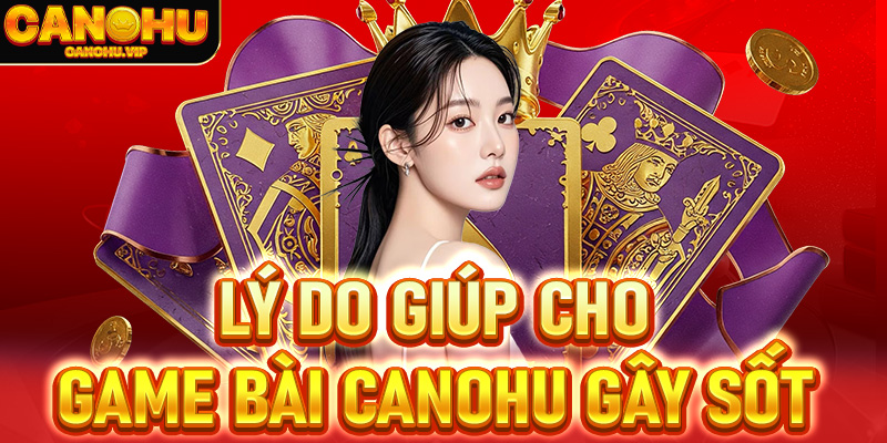 Những lý do giúp cho game bài Canohu gây sốt