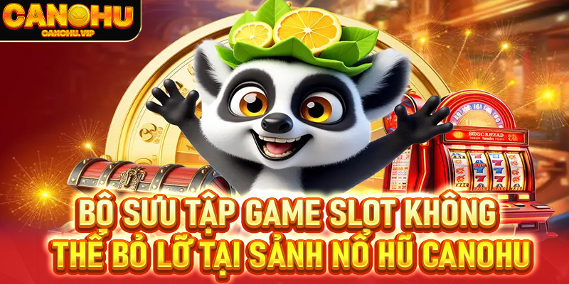 Bộ sưu tập game slot không thể bỏ lỡ tại sảnh nổ hũ Canohu