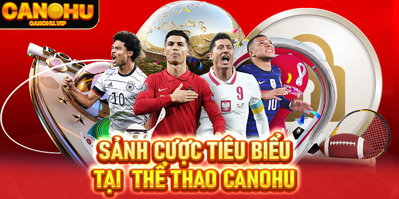 Những sảnh cược tiêu biểu tại thể thao nhà cái Canohu