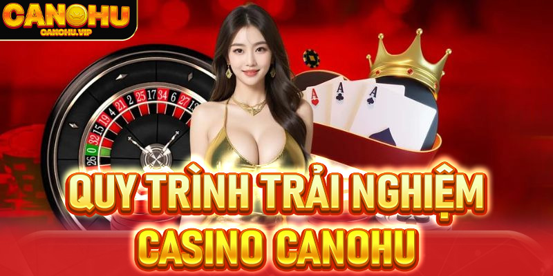 Hướng dẫn quy trình trải nghiệm Casino Canohu