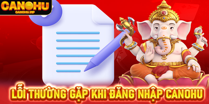 Các lỗi thường gặp khi đăng nhập Canohu và cách khắc phục